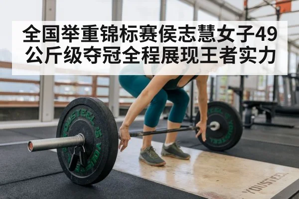 全国举重锦标赛侯志慧女子49公斤级夺冠全程展现王者实力